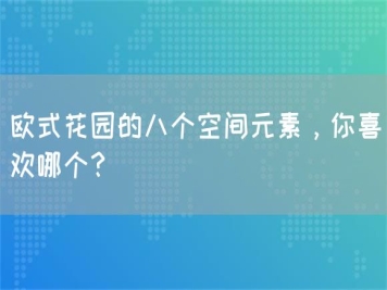 欧式花园的八个空间元素，你喜欢哪个？